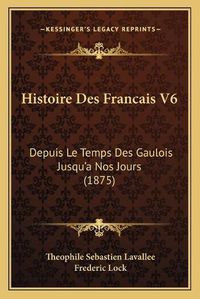 Cover image for Histoire Des Francais V6: Depuis Le Temps Des Gaulois Jusqu'a Nos Jours (1875)