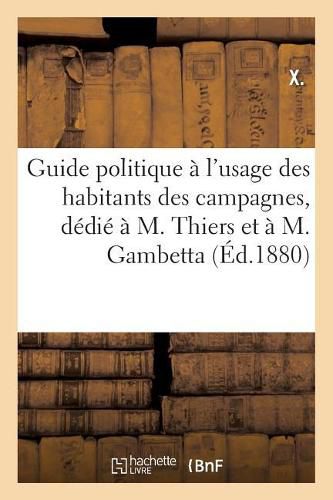 Guide Politique A l'Usage Des Habitants Des Campagnes, Dedie A M. Thiers Et A M. Gambetta