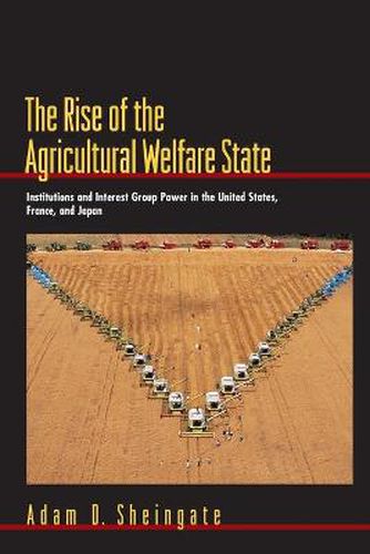 Cover image for The Rise of the Agricultural Welfare State: Institutions and Interest Group Power in the United States, France, and Japan