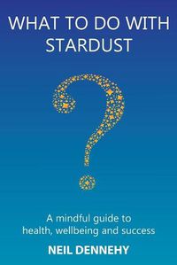 Cover image for What to do with Stardust?: A mindful guide to health, well-being and success