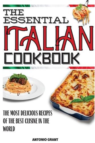 Cover image for The Essential Italian Cookbook: The Most Delicious Recipes Of The Best Cuisine In The World