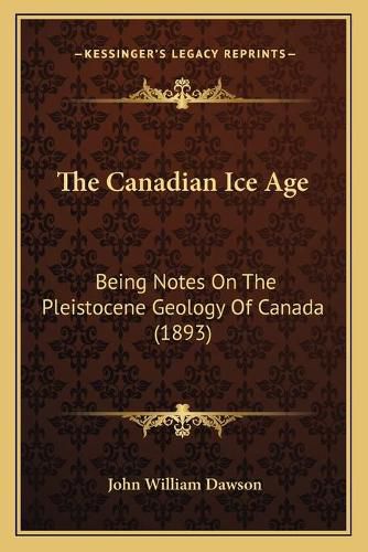 The Canadian Ice Age: Being Notes on the Pleistocene Geology of Canada (1893)