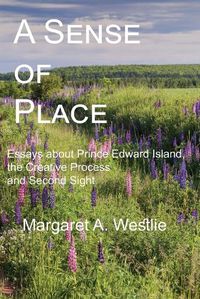 Cover image for A Sense of Place: Essays about Prince Edward Island, the Creative Process and Second Sight