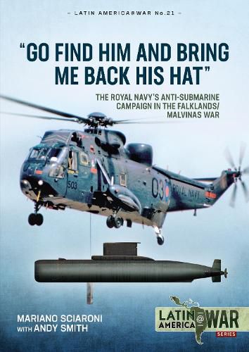 Cover image for Go Find Him and Bring Me Back His Hat: The Royal Navy's Anti-Submarine Campaign in the Falklands/Malvinas War