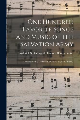 One Hundred Favorite Songs and Music of the Salvation Army: Together With a Collection of Fifty Songs and Solos /