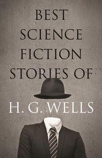 Cover image for The Best Science Fiction Stories of H. G. Wells