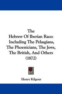 Cover image for The Hebrew of Iberian Race: Including the Pelasgians, the Phoenicians, the Jews, the British, and Others (1872)