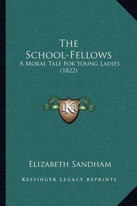 Cover image for The School-Fellows: A Moral Tale for Young Ladies (1822)