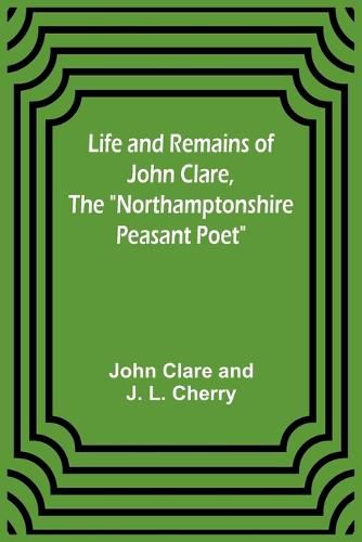 Life and Remains of John Clare, The "Northamptonshire Peasant Poet"