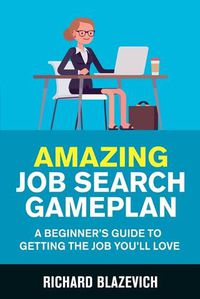 Cover image for Amazing Job Search Gameplan: A Beginner's Guide to Getting the Job You'll Love