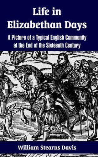 Cover image for Life in Elizabethan Days: A Picture of a Typical English Community at the End of the Sixteenth Century