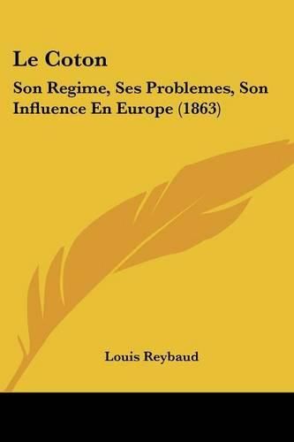 Cover image for Le Coton: Son Regime, Ses Problemes, Son Influence En Europe (1863)