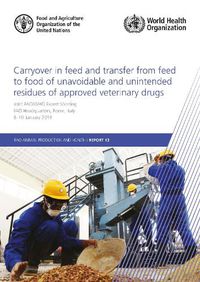 Cover image for Carryover in feed and transfer from feed to food of unavoidable and unintended residues of approved veterinary drugs: Joint FAO/WHO Expert Meeting, FAO Headquarters, Rome, Italy, 8-10 January 2019