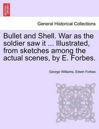 Cover image for Bullet and Shell. War as the Soldier Saw It ... Illustrated, from Sketches Among the Actual Scenes, by E. Forbes.