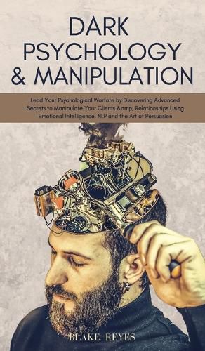 Cover image for Dark Psychology & Manipulation: Lead Your Psychological Warfare by Discovering Advanced Secrets to Manipulate Your Clients & Relationships Using Emotional Intelligence, NLP and the Art of Persuasion