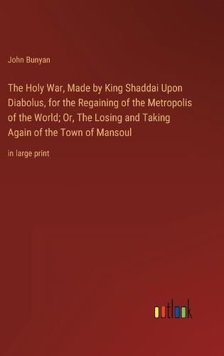 The Holy War, Made by King Shaddai Upon Diabolus, for the Regaining of the Metropolis of the World; Or, The Losing and Taking Again of the Town of Mansoul