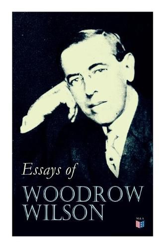 Cover image for Essays of Woodrow Wilson: The New Freedom, When A Man Comes To Himself, The Study of Administration, Leaders of Men, The New Democracy