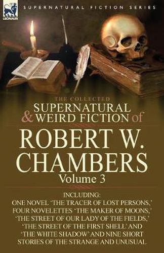 Cover image for The Collected Supernatural and Weird Fiction of Robert W. Chambers: Volume 3-Including One Novel 'The Tracer of Lost Persons, ' Four Novelettes 'The M