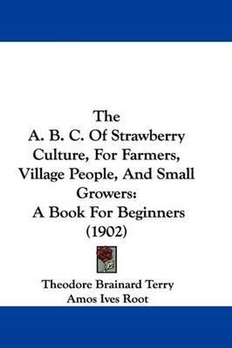 Cover image for The A. B. C. of Strawberry Culture, for Farmers, Village People, and Small Growers: A Book for Beginners (1902)