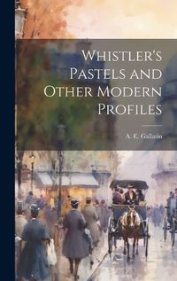 Cover image for Whistler's Pastels and Other Modern Profiles