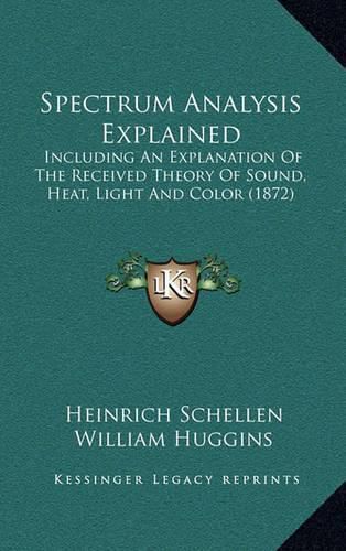 Spectrum Analysis Explained: Including an Explanation of the Received Theory of Sound, Heat, Light and Color (1872)