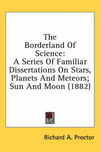 Cover image for The Borderland of Science: A Series of Familiar Dissertations on Stars, Planets and Meteors; Sun and Moon (1882)
