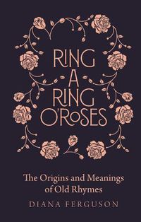 Cover image for Ring-a-Ring o'Roses: Old Rhymes and Their True Meanings