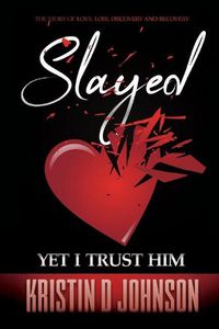 Cover image for Slayed; yet I Trust Him: The Story of Love, Loss, Discovery, and Recovery