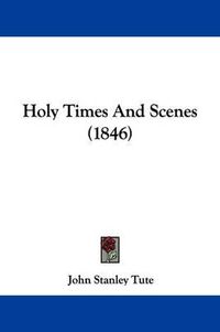 Cover image for Holy Times And Scenes (1846)