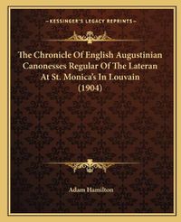 Cover image for The Chronicle of English Augustinian Canonesses Regular of the Lateran at St. Monica's in Louvain (1904)