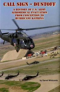 Cover image for Call Sign - Dust Off: A History of U.S. Army Aeromedical Evacuation from Conception to Hurricane Katrina: A History of United States Army Aeromedical Evacuation from Conception to Hurricane Katrina