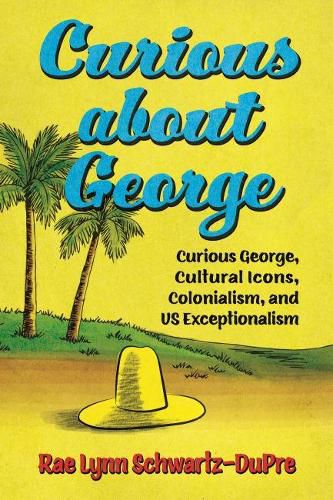 Cover image for Curious about George: Curious George, Cultural Icons, Colonialism, and US Exceptionalism