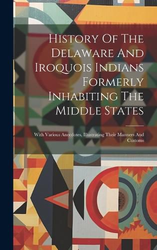 Cover image for History Of The Delaware And Iroquois Indians Formerly Inhabiting The Middle States