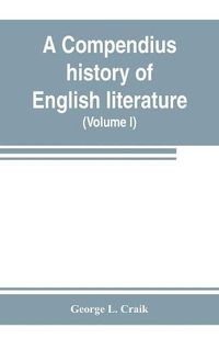 Cover image for A compendius history of English literature, and of the English language, from the Norman conquest: with numerous specimens (Volume I)