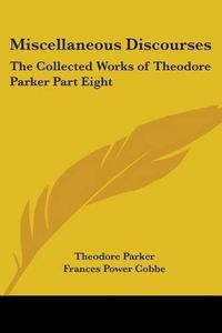 Cover image for Miscellaneous Discourses: The Collected Works of Theodore Parker Part Eight