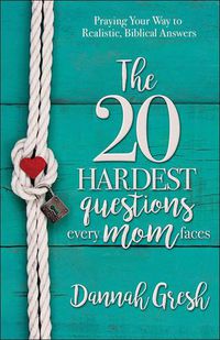 Cover image for The 20 Hardest Questions Every Mom Faces: Praying Your Way to Realistic, Biblical Answers