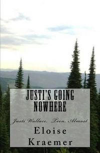 Cover image for Justi's Going Nowhere: Justi Wallace, Teen, Almost