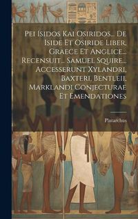 Cover image for Pei Isidos Kai Osiridos... De Iside Et Osiride Liber, Graece Et Anglice... Recensuit... Samuel Squire... Accesserunt Xylandri, Baxteri, Bentleii, Marklandi Conjecturae Et Emendationes