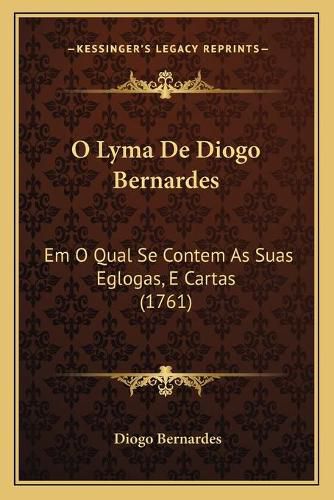 Cover image for O Lyma de Diogo Bernardes: Em O Qual Se Contem as Suas Eglogas, E Cartas (1761)
