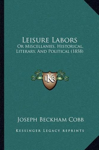 Cover image for Leisure Labors: Or Miscellanies, Historical, Literary, and Political (1858)