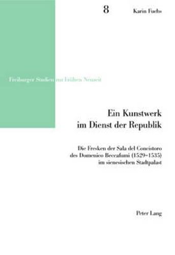 Ein Kunstwerk Im Dienst Der Republik: Die Fresken Der Sala del Concistoro Des Domenico Beccafumi (1529-1535) Im Sienesischen Stadtpalast