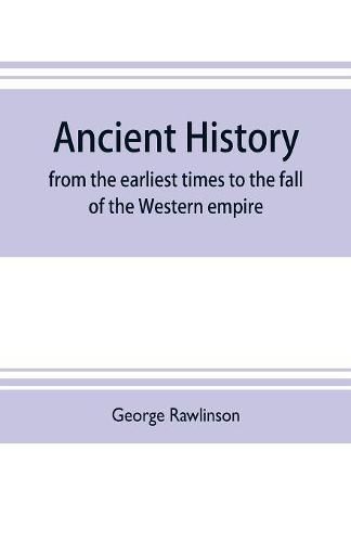 Ancient history: from the earliest times to the fall of the Western empire: comprising the history of Chaldaea, Assyria, Media, Babylonia, Lydia, Phnicia, Syria, Judaea, Egypt, Carthage, Persia, Greece, Macedonia, Parthia, and Rome