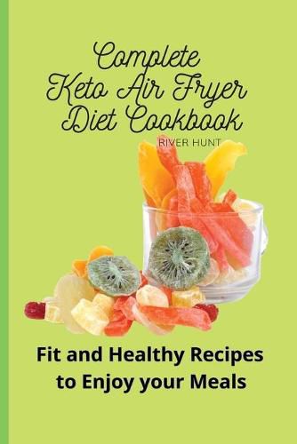 Cover image for Complete Keto Air Fryer Diet Cookbook: Fit and Healthy Recipes to Enjoy your Meals