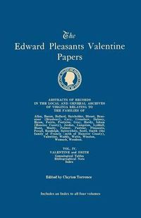 Cover image for The Edward Pleasants Valentine Papers. Abstracts of the Records of the Local and General Archives of Virginia. In Four Volumes. Volume IV: Families of Valentine and Smith; Genealogical Tables; Biographical Note; Index to all four volumes