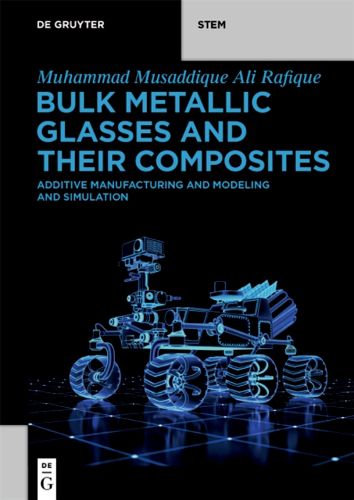 Cover image for Bulk Metallic Glasses and Their Composites: Additive Manufacturing and Modeling and Simulation