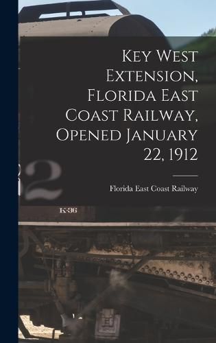 Cover image for Key West Extension, Florida East Coast Railway, Opened January 22, 1912