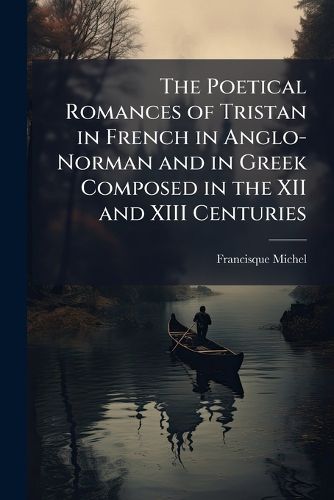Cover image for The Poetical Romances of Tristan in French in Anglo-Norman and in Greek Composed in the XII and XIII Centuries