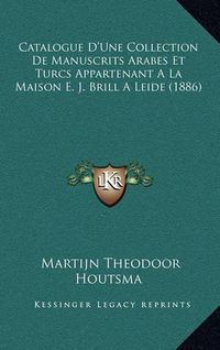 Cover image for Catalogue D'Une Collection de Manuscrits Arabes Et Turcs Appartenant a la Maison E. J. Brill a Leide (1886)