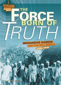 Cover image for The Force Born of Truth: Mohandas Gandhi and the Salt March, India, 1930