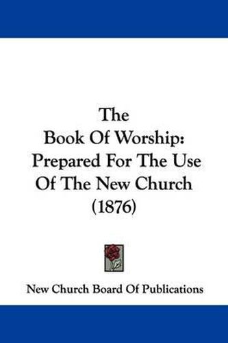 The Book of Worship: Prepared for the Use of the New Church (1876)